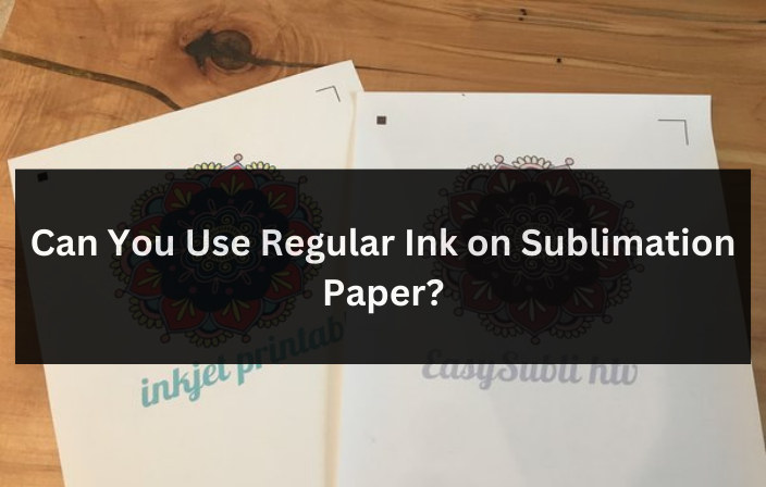 Can You Use Regular Ink on Sublimation Paper?